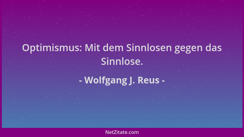 Wolfgang J. Reus - Optimismus: Mit dem Sinnlosen gegen das Sinnlose....