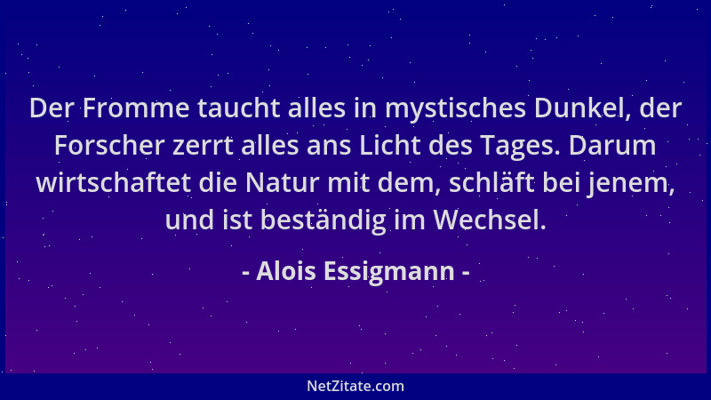 Alois Essigmann - Der Fromme taucht alles in mystisches Dunkel, der Forscher zerrt alles ans Licht des Tages. Darum wirtsch...