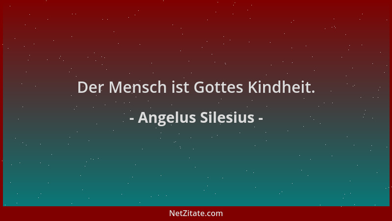 Angelus Silesius - Der Mensch ist Gottes Kindheit....