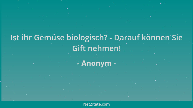 Anonym - Ist ihr Gemüse biologisch? - Darauf können Sie Gift nehmen!...