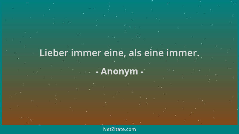 Anonym - Lieber immer eine, als eine immer....