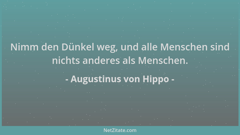 Augustinus von Hippo - Nimm den Dünkel weg, und alle Menschen sind nichts anderes als Menschen....