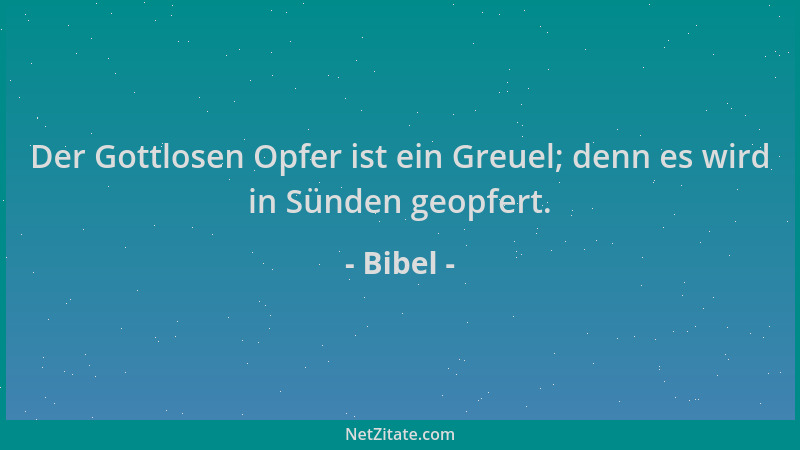 Bibel - Der Gottlosen Opfer ist ein Greuel; denn es wird in Sünden geopfert....