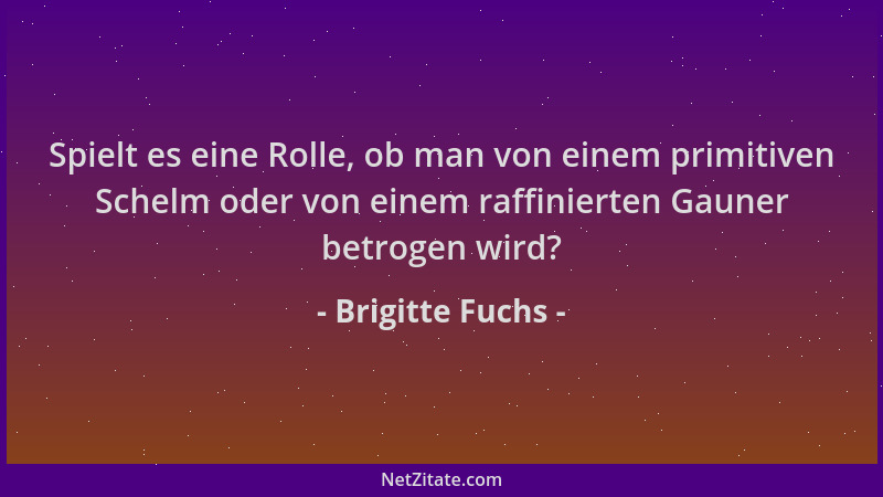 Brigitte Fuchs - Spielt es eine Rolle, ob man von einem primitiven Schelm oder von einem raffinierten Gauner betrogen wird?...