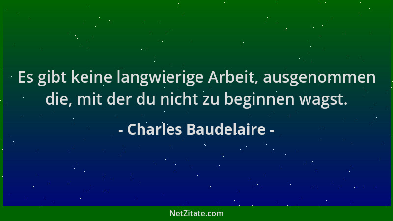Charles Baudelaire - Es gibt keine langwierige Arbeit, ausgenommen die, mit der du nicht zu beginnen wagst....