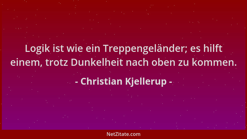 Christian Kjellerup - Logik ist wie ein Treppengeländer; es hilft einem, trotz Dunkelheit nach oben zu kommen....