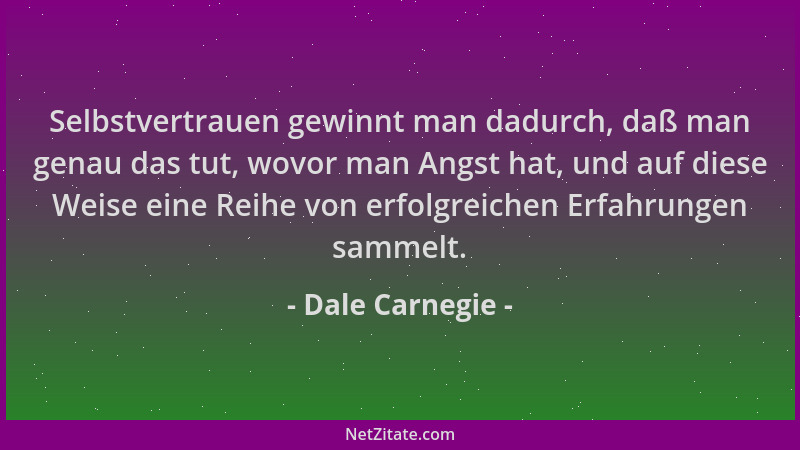Dale Carnegie - Selbstvertrauen gewinnt man dadurch, daß man genau das tut, wovor man Angst hat, und auf diese Weise eine R...
