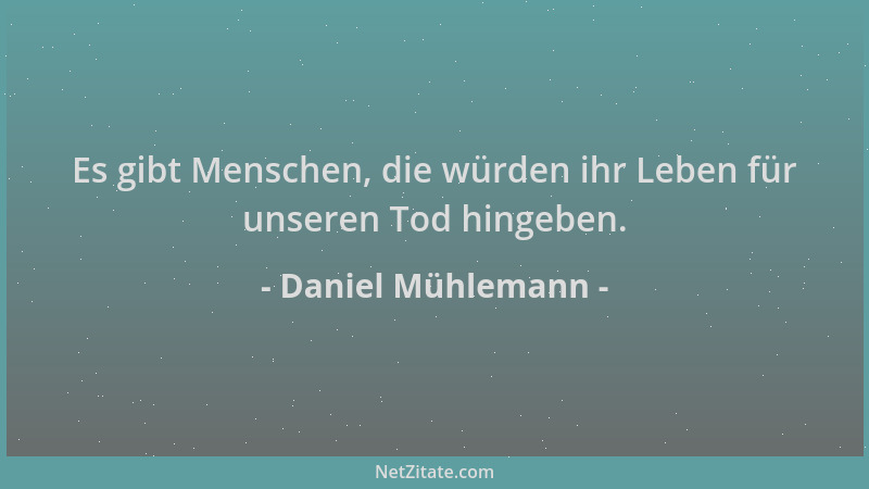 Daniel Mühlemann - Es gibt Menschen, die würden ihr Leben für unseren Tod hingeben....