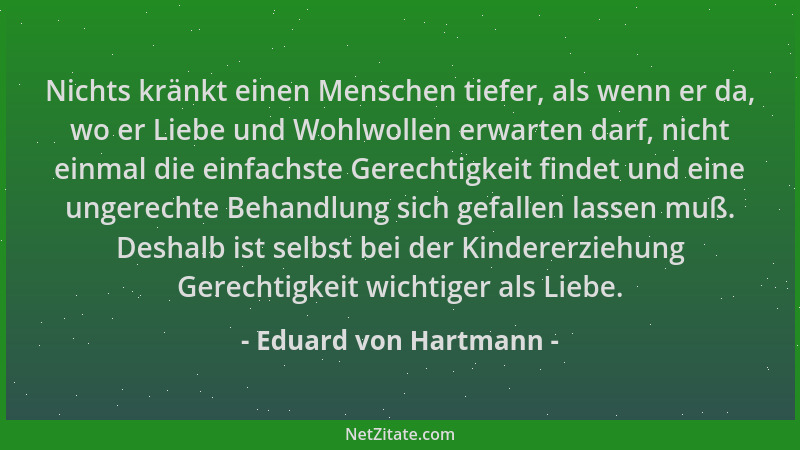 Eduard von Hartmann - Nichts kränkt einen Menschen tiefer, als wenn er da, wo er Liebe und Wohlwollen erwarten darf, nicht...