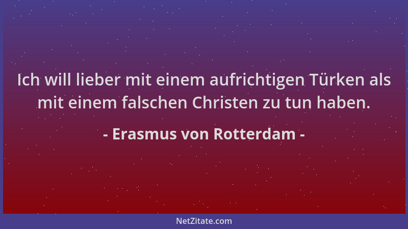 Erasmus von Rotterdam - Ich will lieber mit einem aufrichtigen Türken als mit einem falschen Christen zu tun haben....