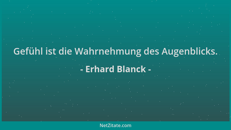 Erhard Blanck - Gefühl ist die Wahrnehmung des Augenblicks....