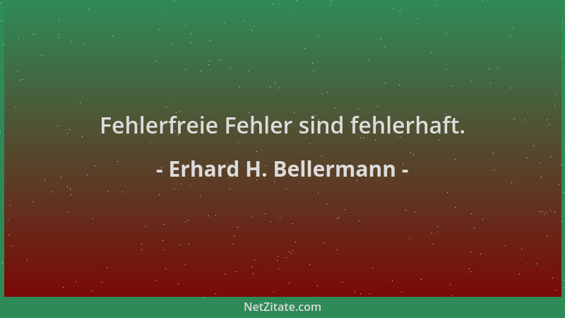 Erhard H. Bellermann - Fehlerfreie Fehler sind fehlerhaft....