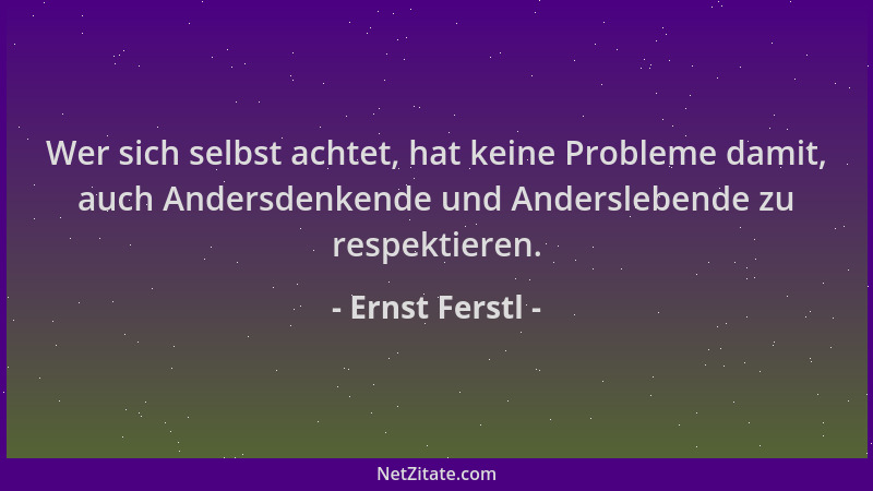 Ernst Ferstl - Wer sich selbst achtet, hat keine Probleme damit, auch Andersdenkende und Anderslebende zu respektieren....