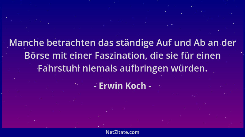 Erwin Koch - Manche betrachten das ständige Auf und Ab an der Börse mit einer Faszination, die sie für einen Fahrstuhl niem...