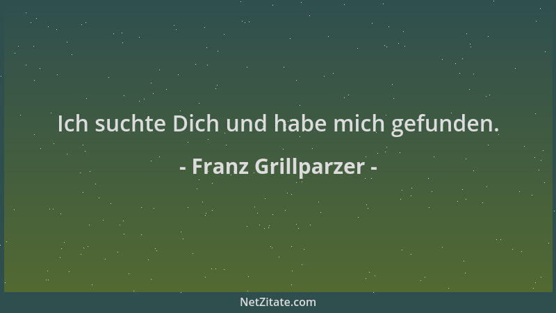 Franz Grillparzer - Ich suchte Dich und habe mich gefunden....