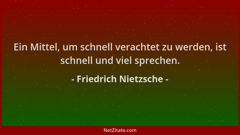 Friedrich Nietzsche - Ein Mittel, um schnell verachtet zu werden, ist schnell und viel sprechen....