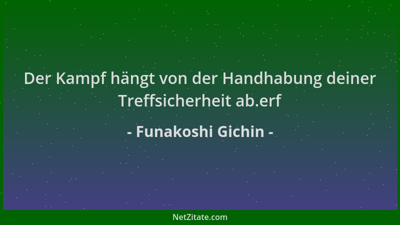 Funakoshi Gichin - Der Kampf hängt von der Handhabung deiner Treffsicherheit ab.erf...