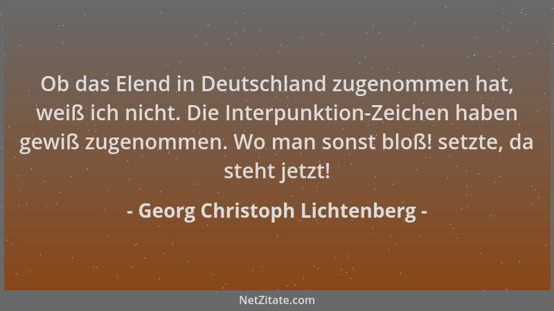 Georg Christoph Lichtenberg - Ob das Elend in Deutschland zugenommen hat, weiß ich nicht. Die Interpunktion-Zeichen haben g...