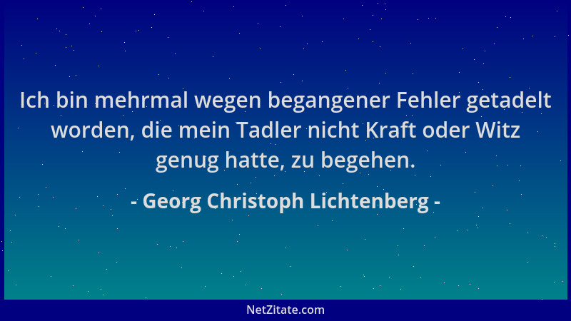 Georg Christoph Lichtenberg - Ich bin mehrmal wegen begangener Fehler getadelt worden, die mein Tadler nicht Kraft oder Wit...