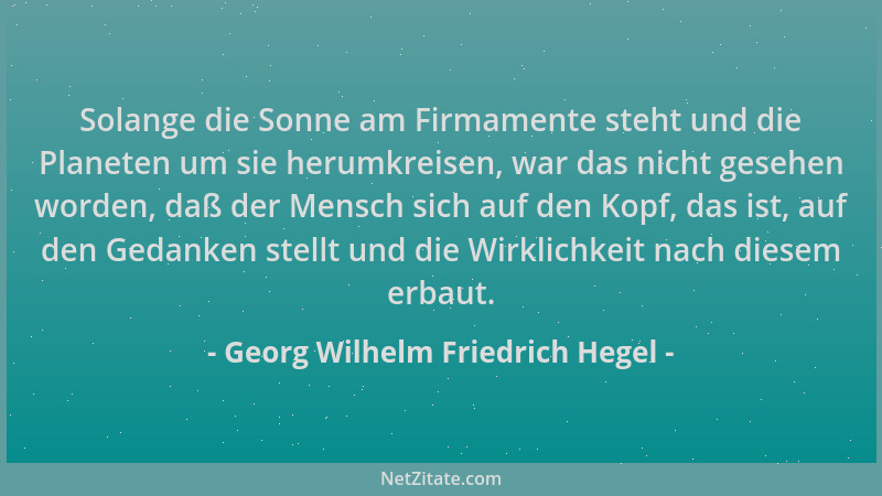 Georg Wilhelm Friedrich Hegel - Solange die Sonne am Firmamente steht und die Planeten um sie herumkreisen, war das nicht g...