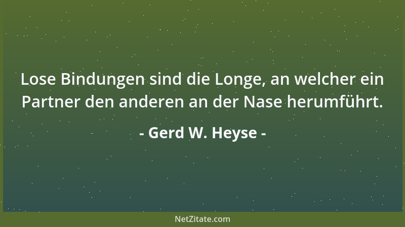 Gerd W. Heyse - Lose Bindungen sind die Longe, an welcher ein Partner den anderen an der Nase herumführt....