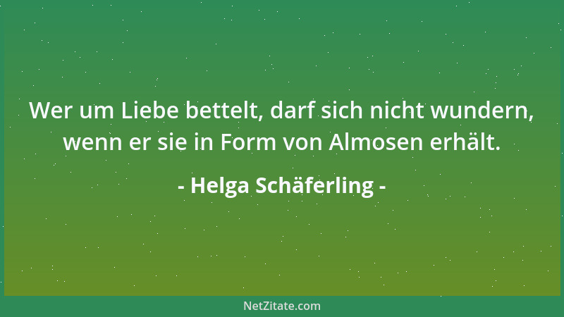 Helga Schäferling - Wer um Liebe bettelt, darf sich nicht wundern, wenn er sie in Form von Almosen erhält....