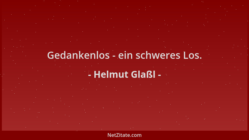 Helmut Glaßl - Gedankenlos - ein schweres Los....
