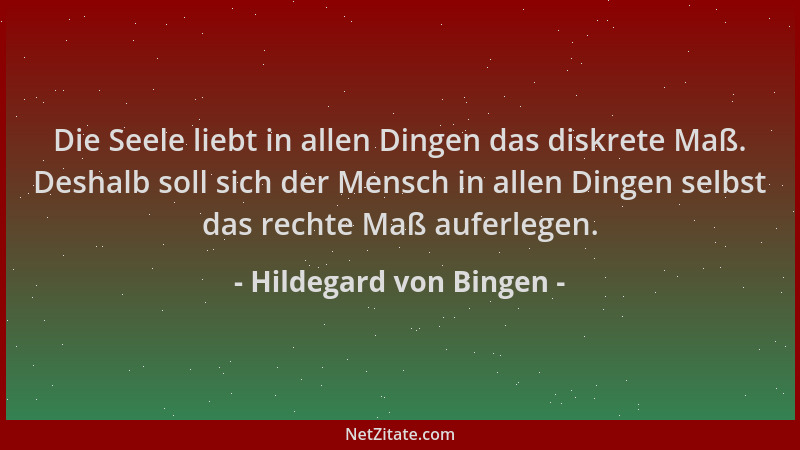 Hildegard von Bingen - Die Seele liebt in allen Dingen das diskrete Maß. Deshalb soll sich der Mensch in allen Dingen selbs...