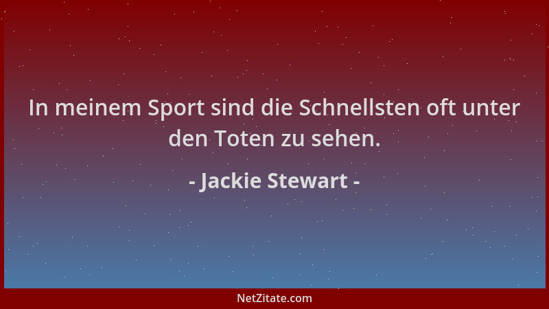Jackie Stewart - In meinem Sport sind die Schnellsten oft unter den Toten zu sehen....