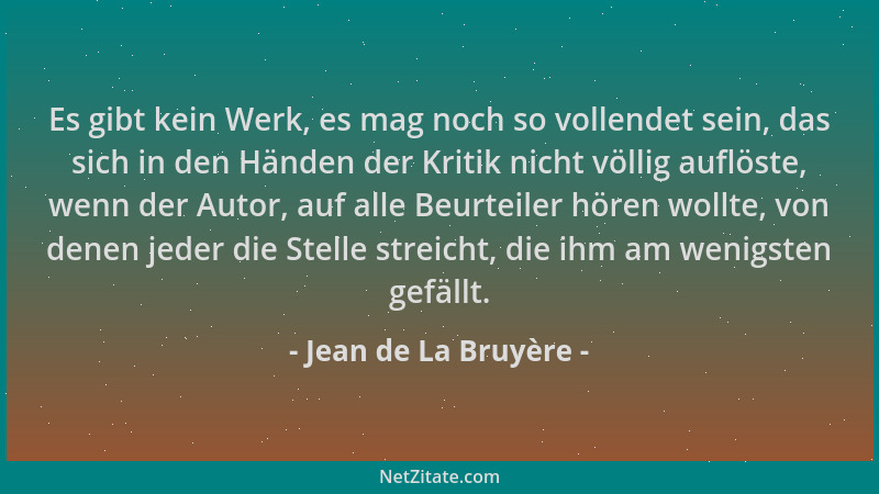 Jean de La Bruyère - Es gibt kein Werk, es mag noch so vollendet sein, das sich in den Händen der Kritik nicht völlig auflö...