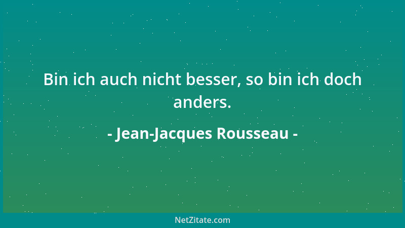 Jean-Jacques Rousseau - Bin ich auch nicht besser, so bin ich doch anders....