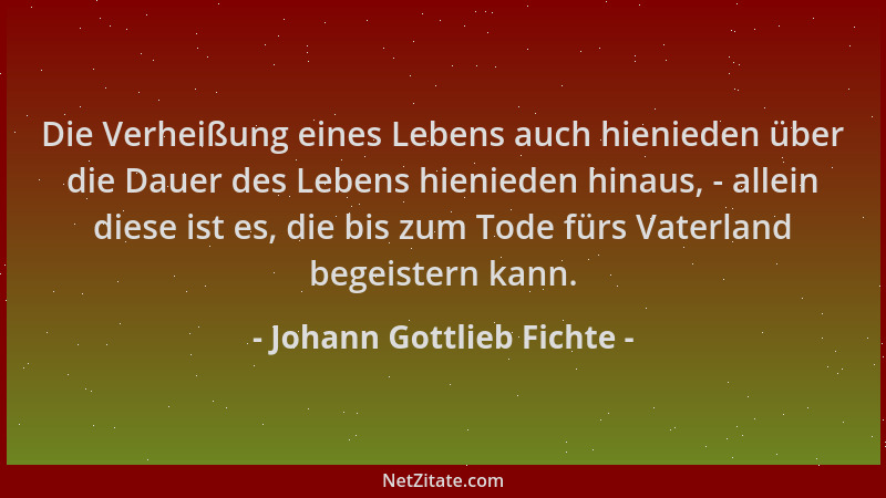 Johann Gottlieb Fichte - Die Verheißung eines Lebens auch hienieden über die Dauer des Lebens hienieden hinaus, - allein di...