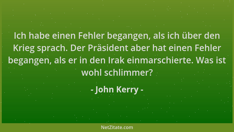 John Kerry - Ich habe einen Fehler begangen, als ich über den Krieg sprach. Der Präsident aber hat einen Fehler begangen, a...
