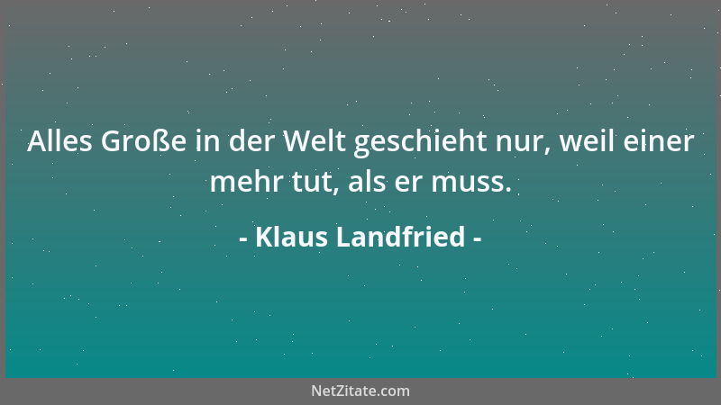 Klaus Landfried - Alles Große in der Welt geschieht nur, weil einer mehr tut, als er muss....