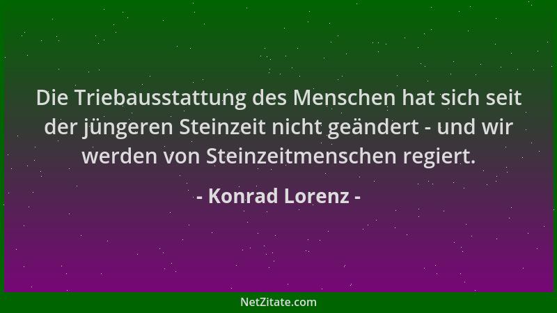 Konrad Lorenz - Die Triebausstattung des Menschen hat sich seit der jüngeren Steinzeit nicht geändert - und wir werden von...