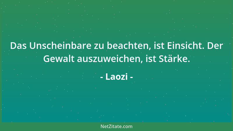 Laozi - Das Unscheinbare zu beachten, ist Einsicht. Der Gewalt auszuweichen, ist Stärke....
