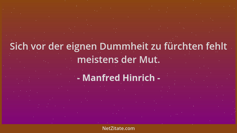 Manfred Hinrich - Sich vor der eignen Dummheit zu fürchten fehlt meistens der Mut....