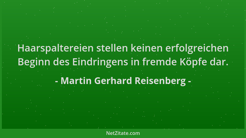 Martin Gerhard Reisenberg - Haarspaltereien stellen keinen erfolgreichen Beginn des Eindringens in fremde Köpfe dar....