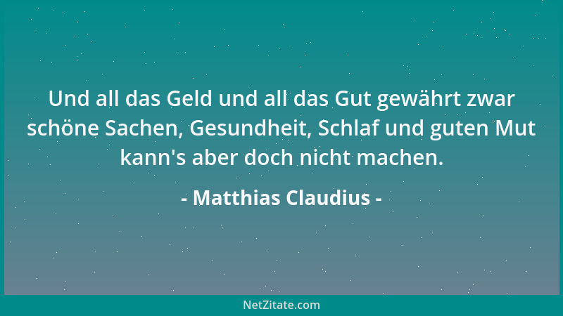 Matthias Claudius - Und all das Geld und all das Gut gewährt zwar schöne Sachen, Gesundheit, Schlaf und guten Mut kann 's ab...