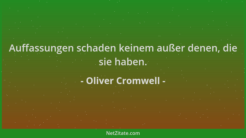Oliver Cromwell - Auffassungen schaden keinem außer denen, die sie haben....