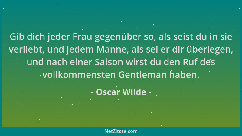 Oscar Wilde - Gib dich jeder Frau gegenüber so, als seist du in sie verliebt, und jedem Manne, als sei er dir überlegen, un...
