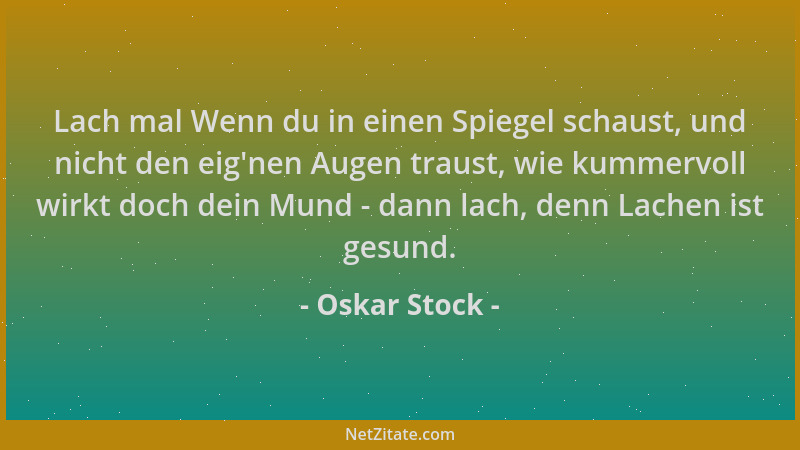 Oskar Stock - Lach mal Wenn du in einen Spiegel schaust, und nicht den eig 'nen Augen traust, wie kummervoll wirkt doch dein...