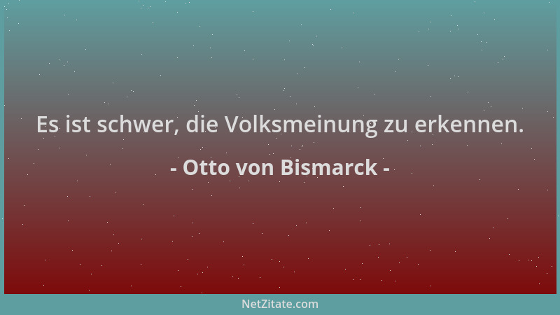 Otto von Bismarck - Es ist schwer, die Volksmeinung zu erkennen....