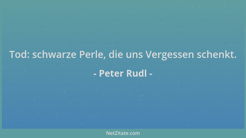 Peter Rudl - Tod: schwarze Perle, die uns Vergessen schenkt....