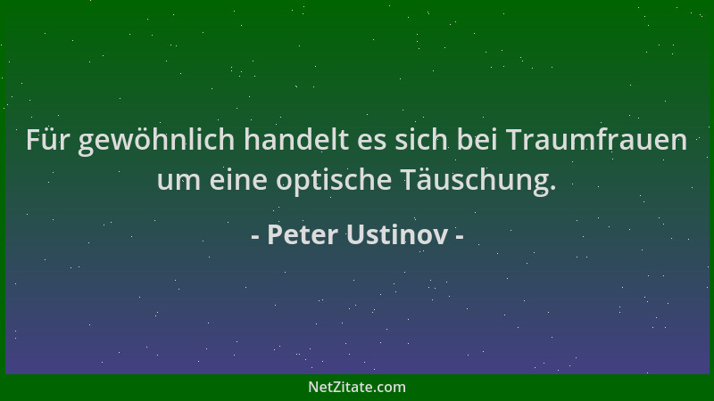 Peter Ustinov - Für gewöhnlich handelt es sich bei Traumfrauen um eine optische Täuschung....