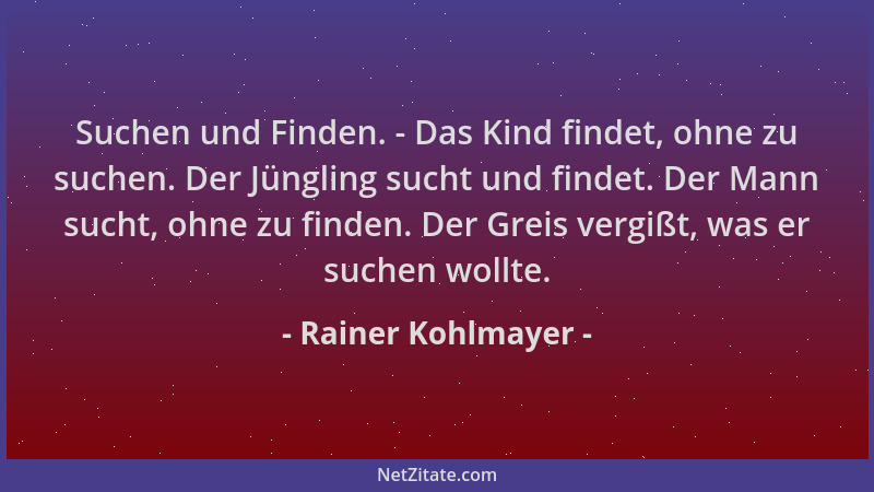 Rainer Kohlmayer - Suchen und Finden. - Das Kind findet, ohne zu suchen. Der Jüngling sucht und findet. Der Mann sucht, ohn...