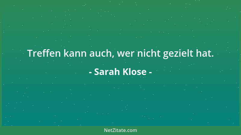 Sarah Klose - Treffen kann auch, wer nicht gezielt hat....