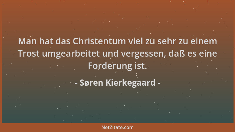 Søren Kierkegaard - Man hat das Christentum viel zu sehr zu einem Trost umgearbeitet und vergessen, daß es eine Forderung i...