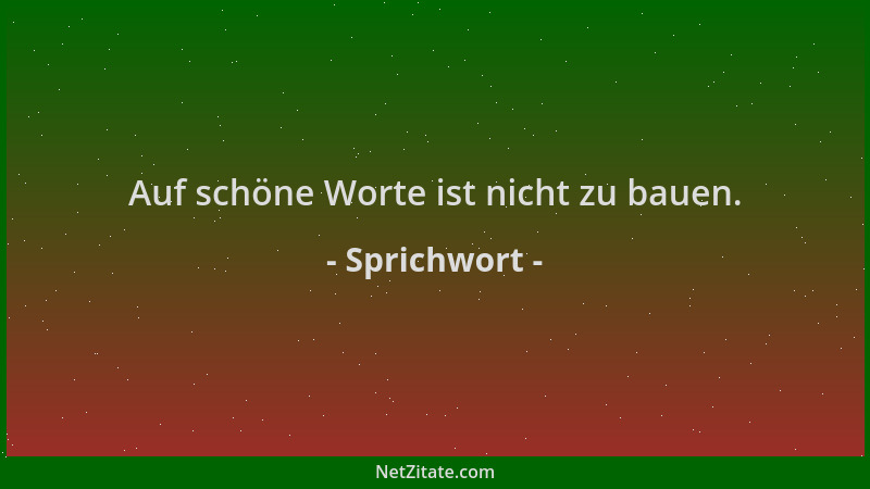 Sprichwort - Auf schöne Worte ist nicht zu bauen....