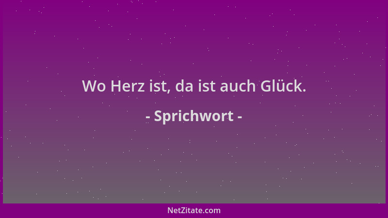 Sprichwort - Wo Herz ist, da ist auch Glück....
